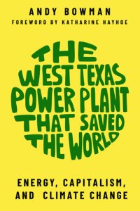 cover of the book The West Texas Power Plant that Saved the World: Energy, Capitalism, and Climate Change