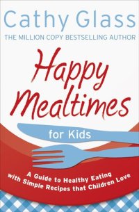 cover of the book Happy Mealtimes for Kids: A Guide To Making Healthy Meals That Children Love