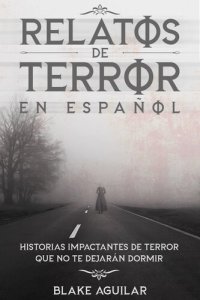 cover of the book Relatos de Terror en Español: Historias Impactantes de Terror que no te Dejarán Dormir