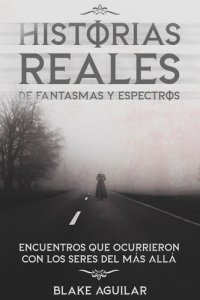 cover of the book Historias Reales de Fantasmas y Espectros: Encuentros que Ocurrieron con los Seres del más Allá