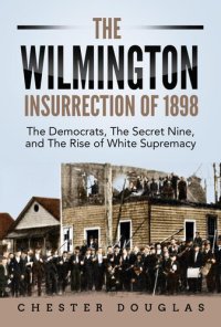 cover of the book The Wilmington Insurrection of 1898: The Democrats, The Secret Nine, and The Rise of White Supremacy