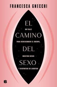 cover of the book El camino del sexo: Un viaje para redescubrir el cuerpo, nuestro deseo y disfrutar en libertad