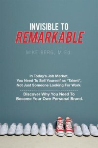 cover of the book Invisible to Remarkable: In Today's Job Market, You Need To Sell Yourself as "Talent", Not Just Someone Looking For Work.