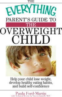 cover of the book The Everything Parent's Guide To The Overweight Child: Help Your Child Lose Weight, Develop Healthy Eating Habits, And Build Self-confidence