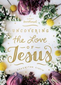 cover of the book Uncovering the Love of Jesus: A Lent Devotional