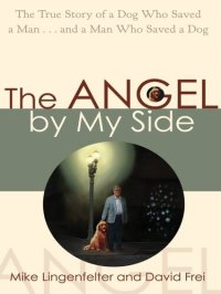 cover of the book The Angel by My Side: The True Story of a Dog Who Saved a Man... and a Man Who Saved a Dog