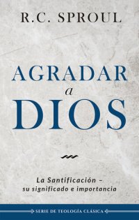 cover of the book Agradar a Dios: La santificación, su significado e importancia