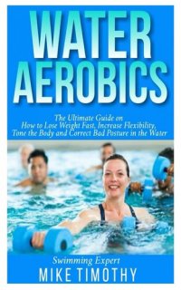 cover of the book Water Aerobics: The Ultimate Guide on How to Lose Weight Fast, Increase Flexibility, Tone the Body and Correct Bad Posture in the Water