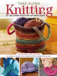 cover of the book Take-Along Knitting: 20+ Easy Portable Projects from Your Favorite Authors