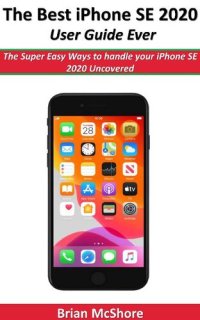 cover of the book The Best iPhone SE 2020 User Guide Ever: The Super Easy Ways to handle your iPhone SE 2020 Uncovered