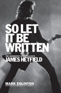 cover of the book So Let It Be Written: The Biography of Metallica's James Hetfield