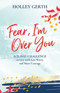 cover of the book Fear, I'm Over You: A 21-Day Challenge to Live with Less Worry and More Courage