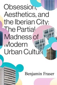 cover of the book Obsession, Aesthetics, and the Iberian City: The Partial Madness of Modern Urban Culture