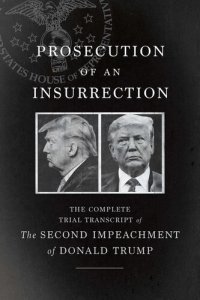 cover of the book Prosecution of an Insurrection: The Complete Trial Transcript of the Second Impeachment of Donald Trump