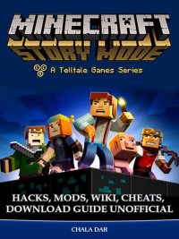 cover of the book Minecraft Story Mode: Hacks, Mods, Wiki, Cheats, Download Guide Unofficial