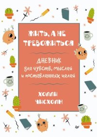 cover of the book Жить, а не тревожиться. Дневник для чувств, мыслей и поставленных целей