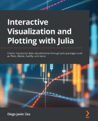 cover of the book Interactive Visualization and Plotting with Julia: Create impressive data visualizations through Julia packages such as Plots, Makie, Gadfly, and more