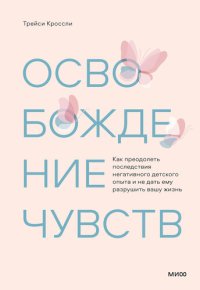 cover of the book Освобождение чувств. Как преодолеть последствия негативного детского опыта и не дать ему разрушить вашу жизнь