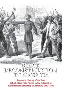 cover of the book Black Reconstruction in America: Toward a History of the Part Which Black Folk Played in the Attempt to Reconstruct Democracy in America, 1860-1880