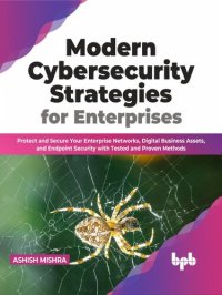 cover of the book Modern Cybersecurity Strategies for Enterprises: Protect and Secure Your Enterprise Networks, Digital Business Assets, and Endpoint Security with Tested and Proven Methods