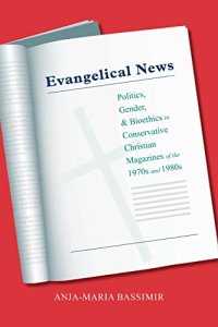 cover of the book Evangelical News: Politics, Gender, and Bioethics in Conservative Christian Magazines of the 1970s and 1980s