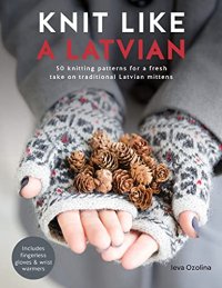 cover of the book Knit Like a Latvian: 50 Knitting Patterns for a Fresh Take on Traditional Latvian Mittens