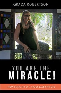 cover of the book You Are The Miracle!: How being hit by a truck saved my life ( Grada Robertson, Peter Robertson, Purple House Natural Therapies, Purple House Wellness Center )