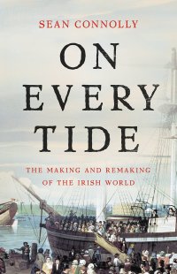 cover of the book On Every Tide: The Making and Remaking of the Irish World