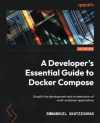 cover of the book A Developer's Essential Guide to Docker Compose: Simplify the development and orchestration of multi-container applications