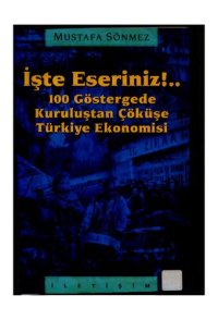 cover of the book İşte Eseriniz:100 Göstergede Kuruluştan Çöküşe Türkiye Ekonomisi