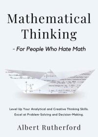 cover of the book Mathematical Thinking - for People Who Hate Math: Level Up Your Analytical and Creative Thinking Skills. Excel at Problem-Solving and Decision-Making.