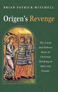 cover of the book Origen's Revenge: The Greek and Hebrew Roots of Christian Thinking on Male and Female