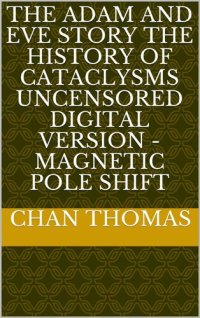 cover of the book The Adam And Eve Story The History Of Cataclysms Uncensored Digital Version - Magnetic Pole Shift