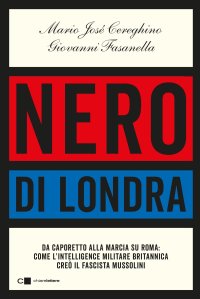 cover of the book Nero di Londra. Da Caporetto alla marcia su Roma: come l'intelligence militare britannica creò il fascista Mussolini