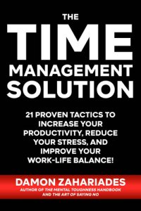 cover of the book The Time Management Solution: 21 Proven Tactics To Increase Your Productivity, Reduce Your Stress, And Improve Your Work-Life Balance!