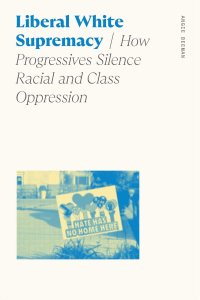 cover of the book Liberal White Supremacy: How Progressives Silence Racial and Class Oppression