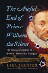 cover of the book The Awful End of Prince William the Silent: The First Assassination of a Head of State with a Handgun