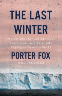 cover of the book The Last Winter: The Scientists, Adventurers, Journeymen, and Mavericks Trying to Save the World