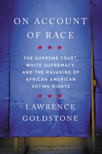 cover of the book On Account of Race: The Supreme Court, White Supremacy, and the Ravaging of African American Voting Rights