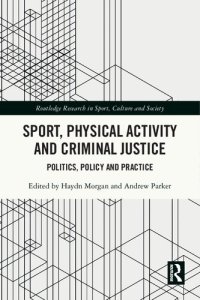 cover of the book Sport, Physical Activity and Criminal Justice: Politics, Policy and Practice