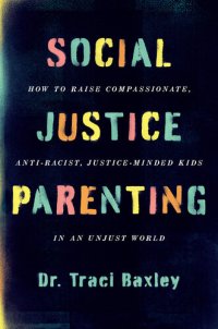 cover of the book Social Justice Parenting: How to Raise Compassionate, Anti-Racist, Justice-Minded Kids in an Unjust World