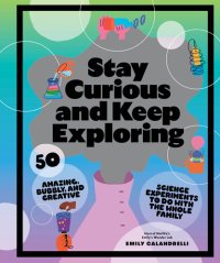 cover of the book Stay Curious and Keep Exploring: 50 Amazing, Bubbly, and Creative Science Experiments to Do with the Whole Family