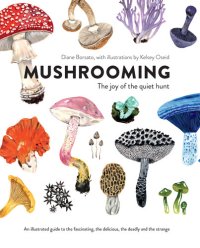 cover of the book Mushrooming: The Joy of the Quiet Hunt - An Illustrated Guide to the Fascinating, the Delicious, the Deadly and the Strange