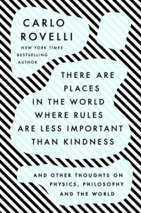 cover of the book There Are Places in the World Where Rules Are Less Important Than Kindness: And Other Thoughts on Physics, Philosophy, and the World