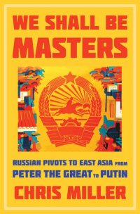 cover of the book We Shall Be Masters: Russian Pivots to East Asia from Peter the Great to Putin