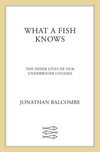 cover of the book What a Fish Knows: The Inner Lives of Our Underwater Cousins