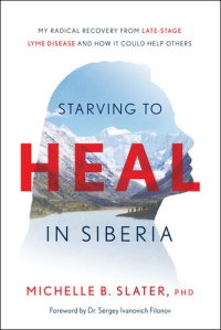 cover of the book Starving to Heal in Siberia: My Radical Recovery from Late-Stage Lyme Disease and How It Could Help Others