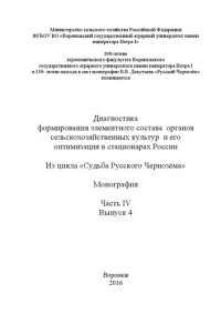 cover of the book Диагностика формирования элементного состава органов сельскохозяйственных культур и его оптимизация в стационарах России. Из цикла «Судьба Русского Чернозёма».– Часть IV, выпуск 4