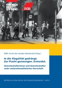 cover of the book In die Illegalität gedrängt. Zur Flucht gezwungen. Ermordet. Gewerkschafterinnen und Gewerkschafter unter nationalsozialistischer Herrschaft