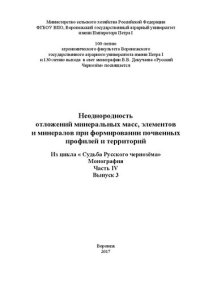 cover of the book Неоднородность отложений минеральных масс, элементов и минералов при формировании почвенных профилей и территорий Из цикла «Судьба Русского Чернозёма».- Часть IV. выпуск 3